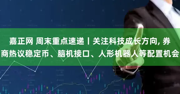 嘉正网 周末重点速递丨关注科技成长方向, 券商热议稳定币、脑机接口、人形机器人等配置机会
