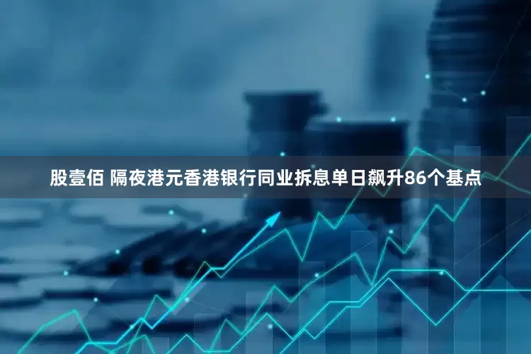 股壹佰 隔夜港元香港银行同业拆息单日飙升86个基点