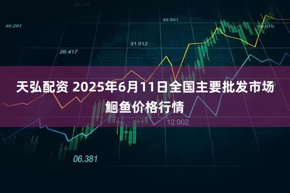 天弘配资 2025年6月11日全国主要批发市场鮰鱼价格行情