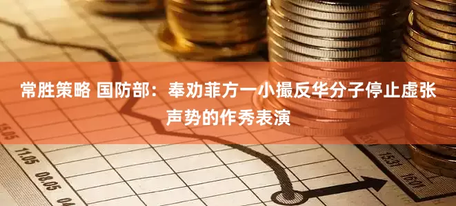 常胜策略 国防部：奉劝菲方一小撮反华分子停止虚张声势的作秀表演