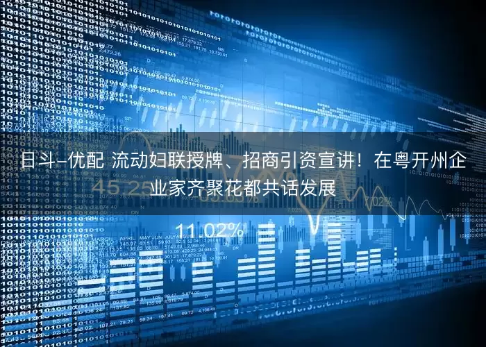 日斗-优配 流动妇联授牌、招商引资宣讲！在粤开州企业家齐聚花都共话发展